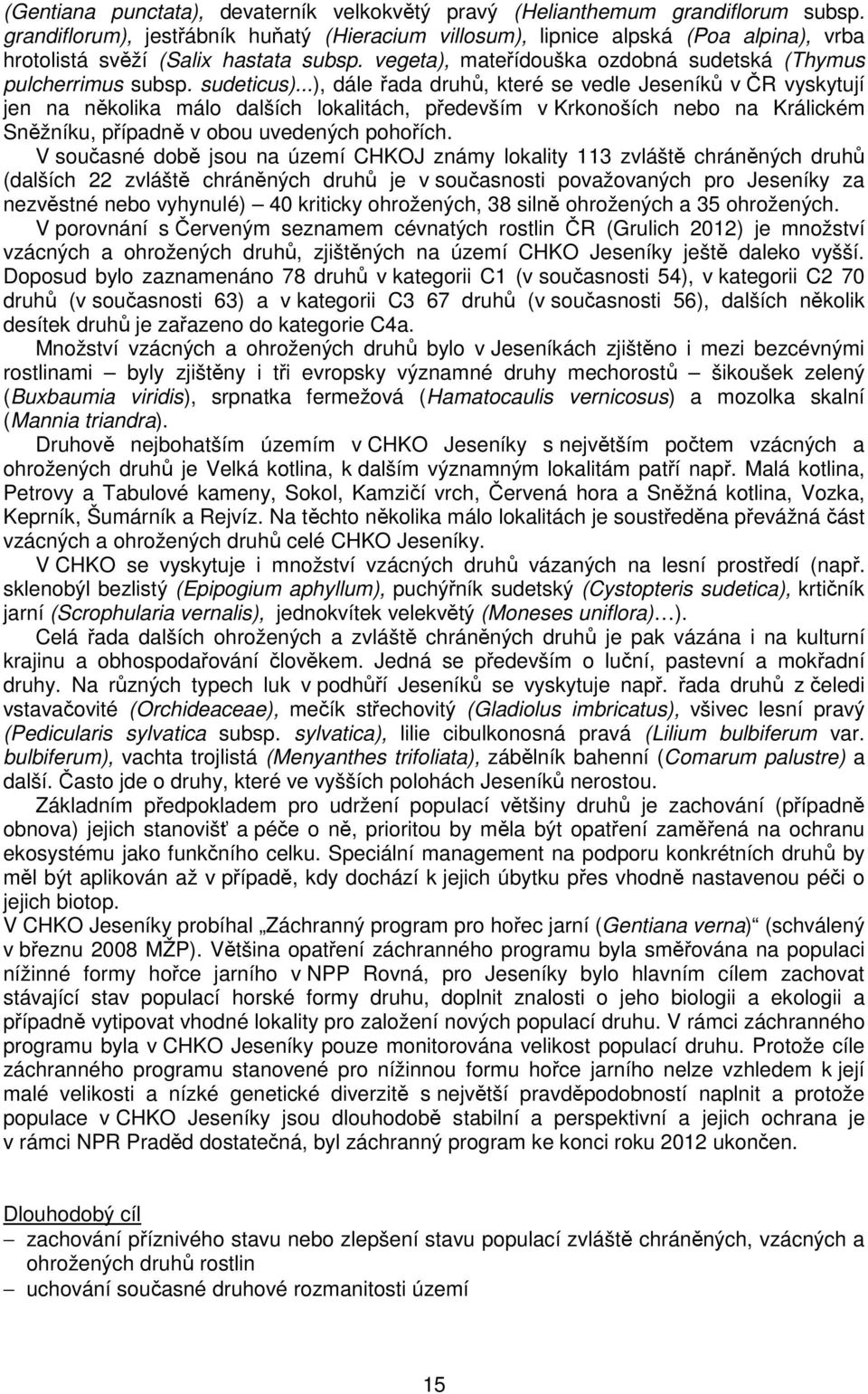 sudeticus)...), dále řada druhů, které se vedle Jeseníků v ČR vyskytují jen na několika málo dalších lokalitách, především v Krkonoších nebo na Králickém Sněžníku, případně v obou uvedených pohořích.