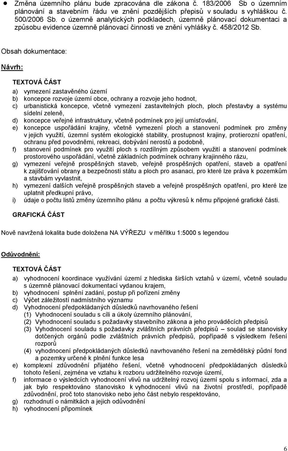 Obsah dokumentace: Návrh: TEXTOVÁ ČÁST a) vymezení zastavěného území b) koncepce rozvoje území obce, ochrany a rozvoje jeho hodnot, c) urbanistická koncepce, včetně vymezení zastavitelných ploch,