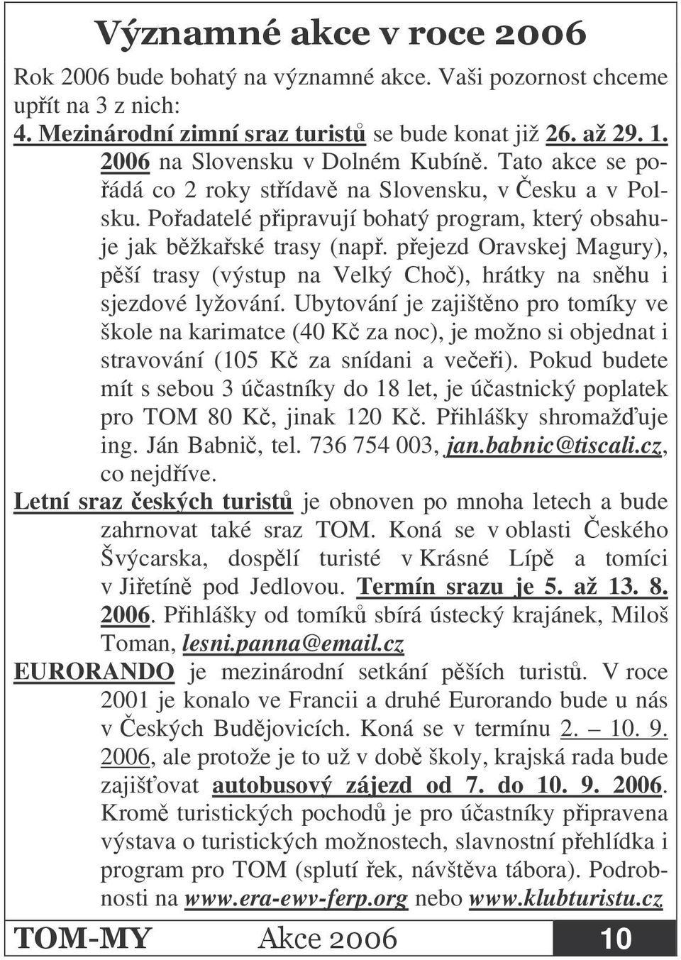 pejezd Oravskej Magury), pší trasy (výstup na Velký Cho), hrátky na snhu i sjezdové lyžování.