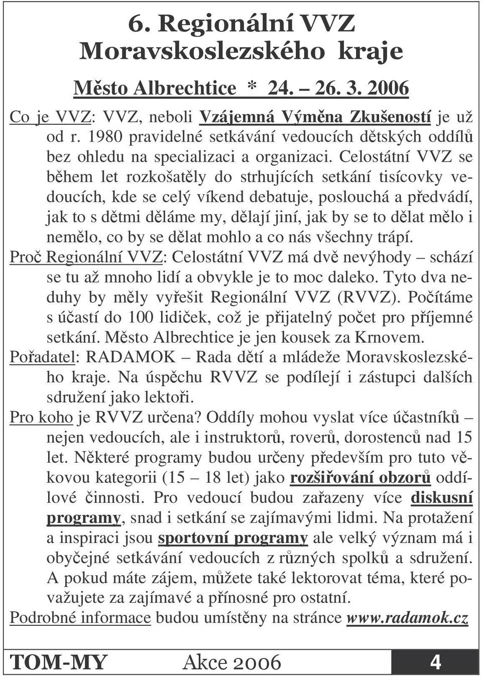 Celostátní VVZ se bhem let rozkošatly do strhujících setkání tisícovky vedoucích, kde se celý víkend debatuje, poslouchá a pedvádí, jak to s dtmi dláme my, dlají jiní, jak by se to dlat mlo i nemlo,