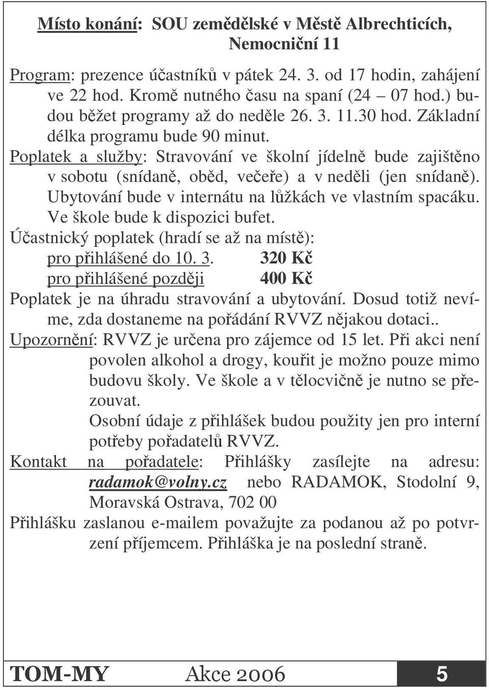 Poplatek a služby: Stravování ve školní jídeln bude zajištno v sobotu (snídan, obd, veee) a v nedli (jen snídan). Ubytování bude v internátu na lžkách ve vlastním spacáku.
