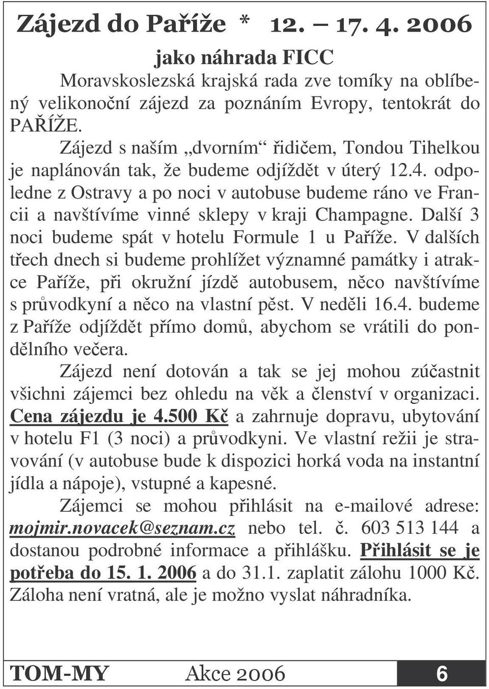 odpoledne z Ostravy a po noci v autobuse budeme ráno ve Francii a navštívíme vinné sklepy v kraji Champagne. Další 3 noci budeme spát v hotelu Formule 1 u Paíže.