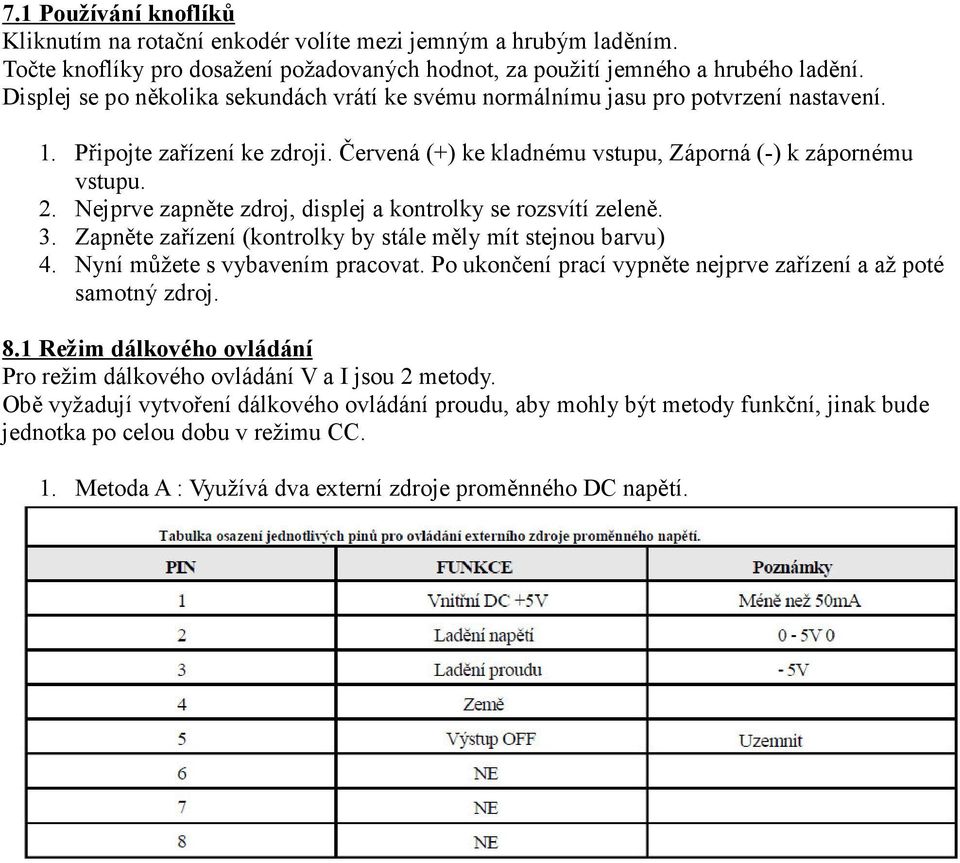 Nejprve zapněte zdroj, displej a kontrolky se rozsvítí zeleně. 3. Zapněte zařízení (kontrolky by stále měly mít stejnou barvu) 4. Nyní můžete s vybavením pracovat.