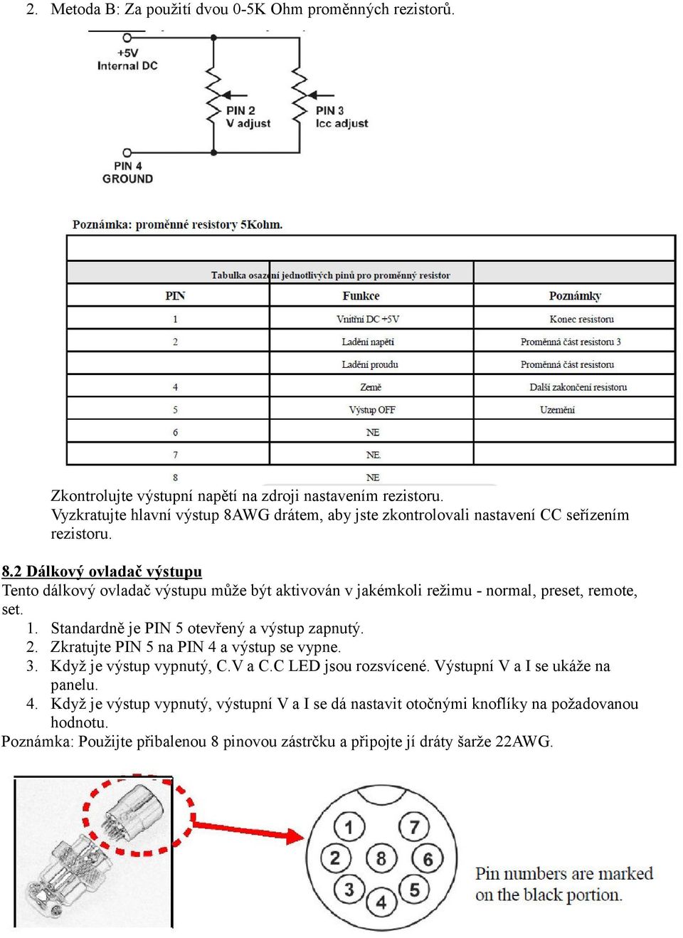 1. Standardně je PIN 5 otevřený a výstup zapnutý. 2. Zkratujte PIN 5 na PIN 4 a výstup se vypne. 3. Když je výstup vypnutý, C.V a C.C LED jsou rozsvícené.