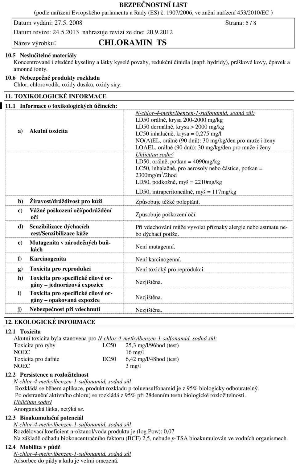 1 Informace o toxikologických účincích: a) Akutní toxicita N-chlor-4-methylbenzen-1-sulfonamid, sodná sůl: LD50 orálně, krysa 200-2000 mg/kg LD50 dermálně, krysa > 2000 mg/kg LC50 inhalačně, krysa =