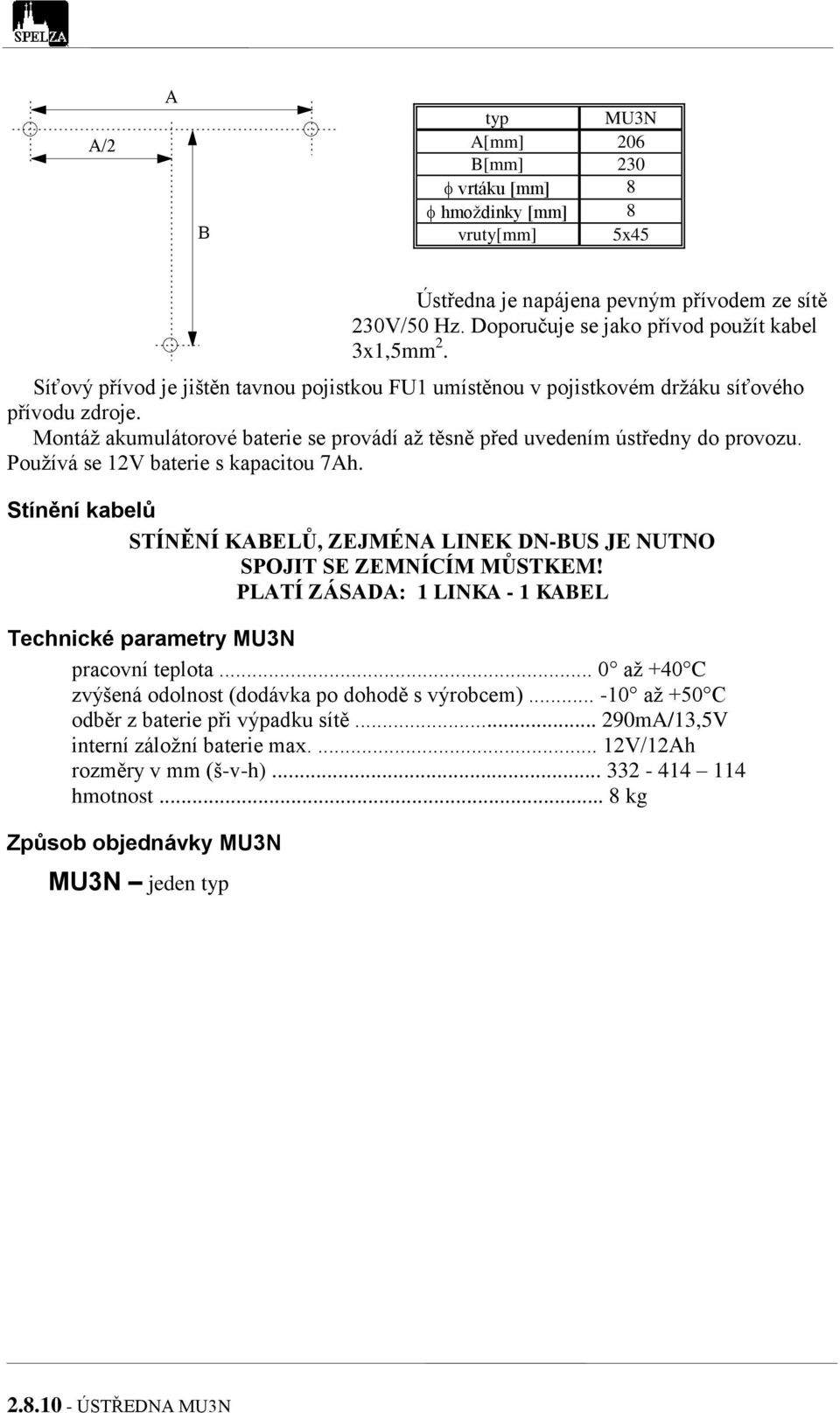 Používá se 12V baterie s kapacitou 7Ah. Stínění kabelů STÍNĚNÍ KABELŮ, ZEJMÉNA LINEK DN-BUS JE NUTNO SPOJIT SE ZEMNÍCÍM MŮSTKEM!