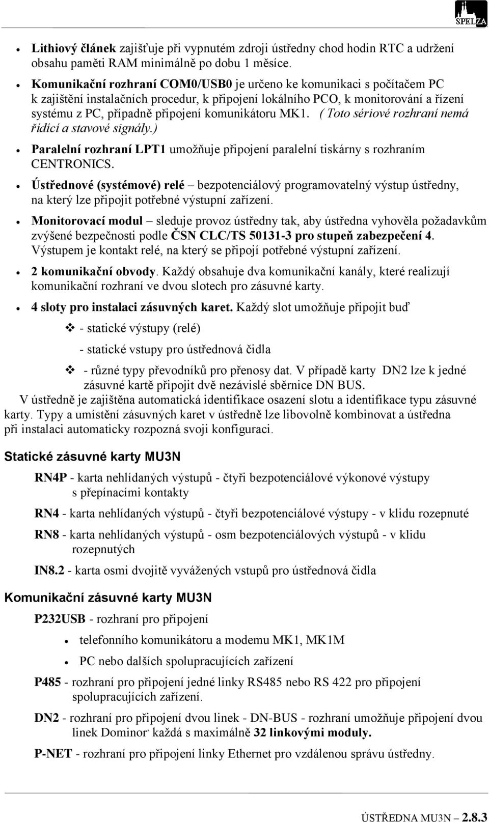 komunikátoru MK1. ( Toto sériové rozhraní nemá řídící a stavové signály.) Paralelní rozhraní LPT1 umožňuje připojení paralelní tiskárny s rozhraním CENTRONICS.