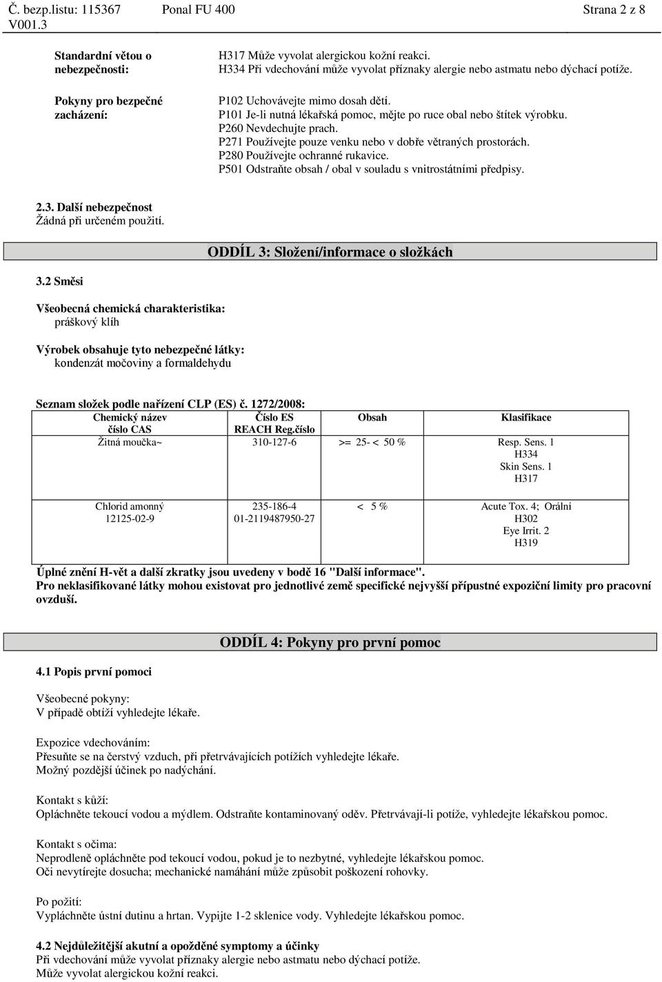 P271 Používejte pouze venku nebo v dobře větraných prostorách. P280 Používejte ochranné rukavice. P501 Odstraňte obsah / obal v souladu s vnitrostátními předpisy. 2.3.