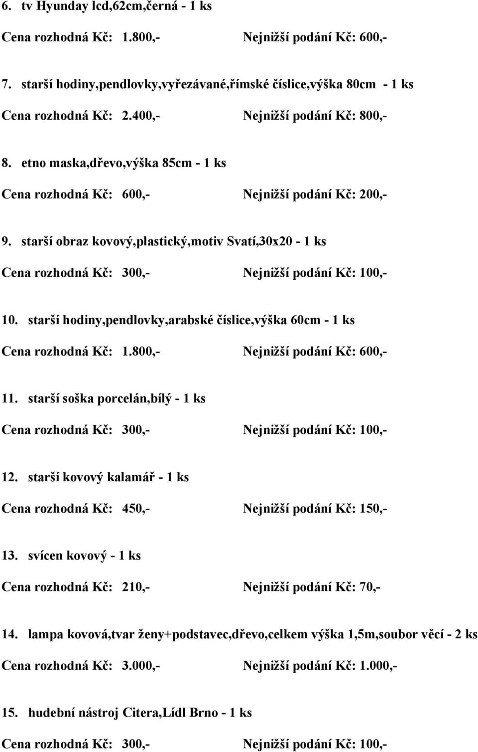 starší hodiny,pendlovky,arabské číslice,výška 60cm - 1 ks Cena rozhodná Kč: 1.800,- Nejnižší podání Kč: 600,- 11. starší soška porcelán,bílý - 1 ks 12.