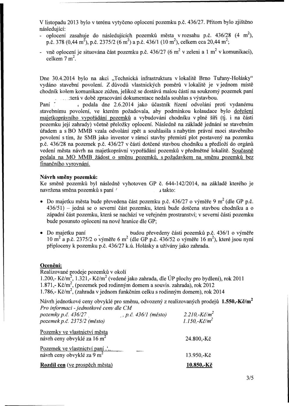 Z důvodů vlastnických poměrů v lokalitě je v jednom místě chodník kolem komunikace zúžen, jelikož se dostává malou částí na soukromý pozemek paní.. _.