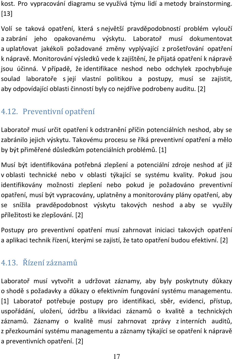 V případě, že identifikace neshod nebo odchylek zpochybňuje soulad laboratoře s její vlastní politikou a postupy, musí se zajistit, aby odpovídající oblasti činností byly co nejdříve podrobeny auditu.