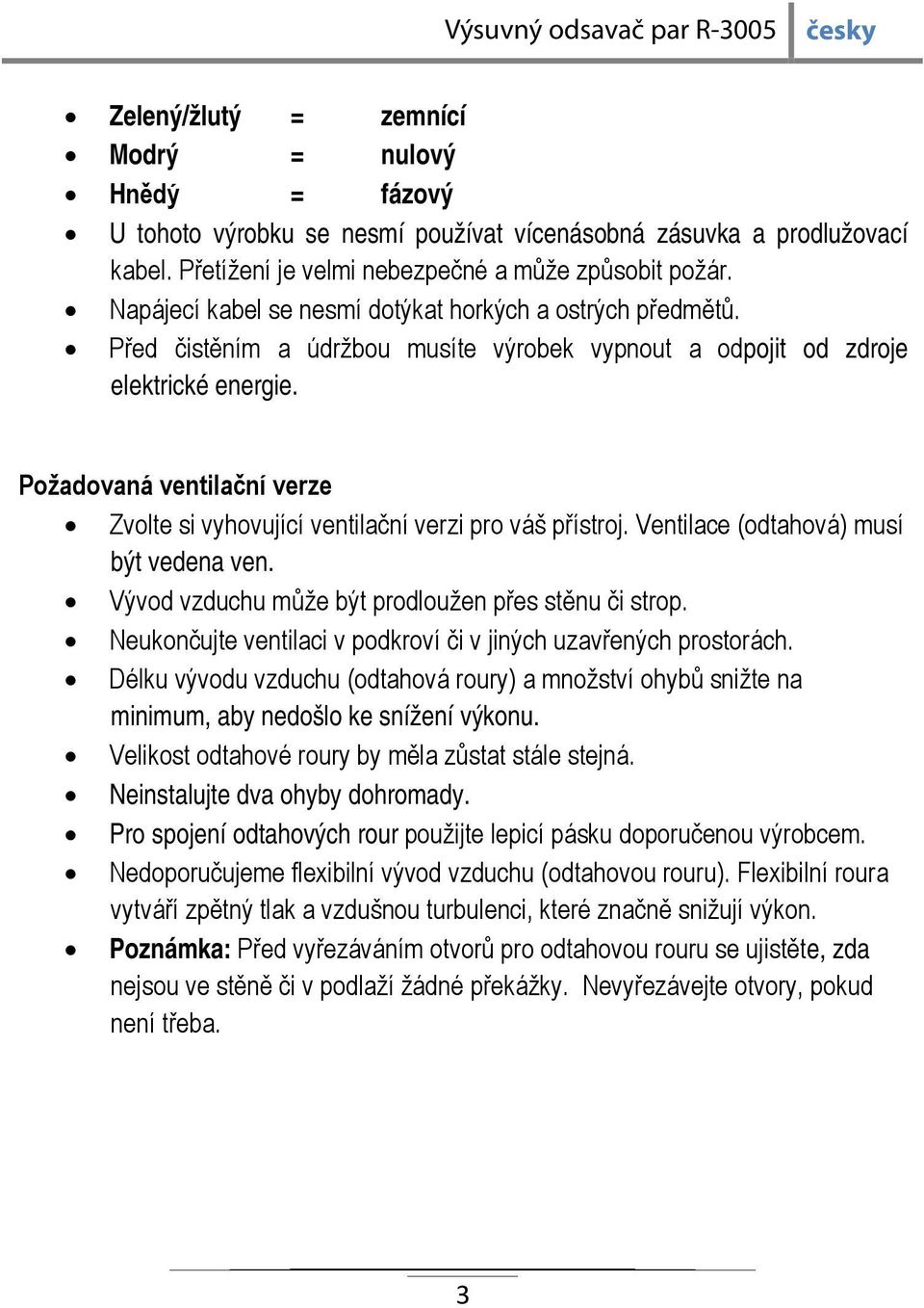 Požadovaná ventilační verze Zvolte si vyhovující ventilační verzi pro váš přístroj. Ventilace (odtahová) musí být vedena ven. Vývod vzduchu může být prodloužen přes stěnu či strop.