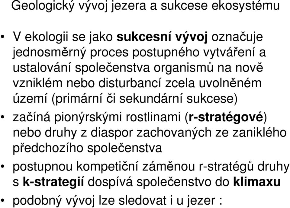 sekundární sukcese) začíná pionýrskými rostlinami (r-stratégové) nebo druhy z diaspor zachovaných ze zaniklého předchozího