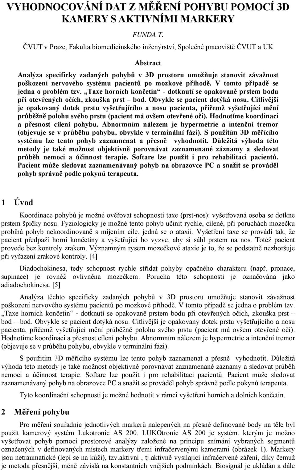 pacientů po mozkové příhodě. V tomto případě se jedna o problém tzv. Taxe horních končetin - dotknutí se opakovaně prstem bodu při otevřených očích, zkouška prst bod. Obvykle se pacient dotýká nosu.