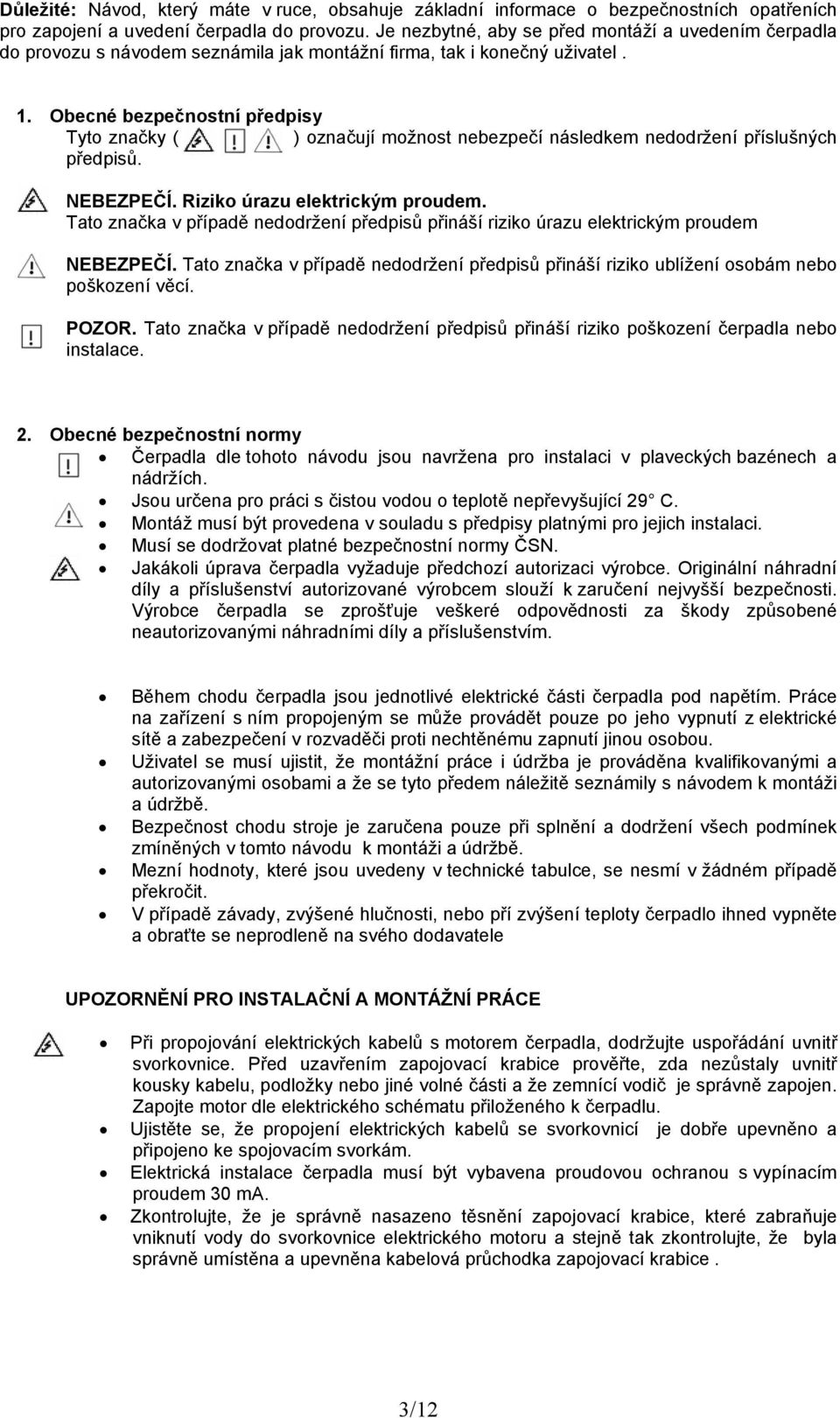 Obecné bezpečnostní předpisy Tyto značky ( ) označují možnost nebezpečí následkem nedodržení příslušných předpisů. NEBEZPEČÍ. Riziko úrazu elektrickým proudem.