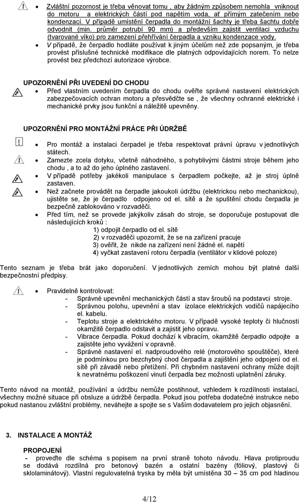 průměr potrubí 90 mm) a především zajistit ventilaci vzduchu (tvarované víko) pro zamezení přehřívání čerpadla a vzniku kondenzace vody.