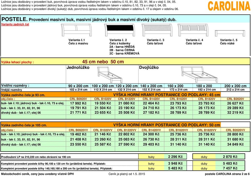 5 Čelo nízké Výška lehací plochy : 45 cm nebo 50 cm Jednolůžko Dvojlůžko Vnitřní rozměry : 90 x 200 cm 100 x 200 cm 120 x 200 cm 140 x 200 cm 160 x 200 180 x 200 200 x 200 cm Vnější rozměry 102 x 214