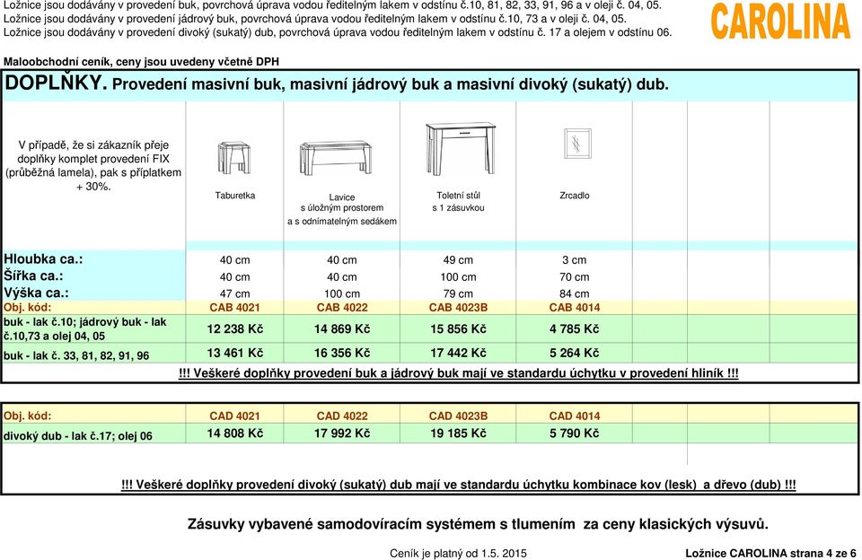 : 47 cm 100 cm 79 cm 84 cm Obj. kód: CAB 4021 CAB 4022 CAB 4023B CAB 4014 buk - lak č.10; jádrový buk - lak č.10,73 a olej 04, 05 12 238 Kč 14 869 Kč 15 856 Kč 4 785 Kč buk - lak č.