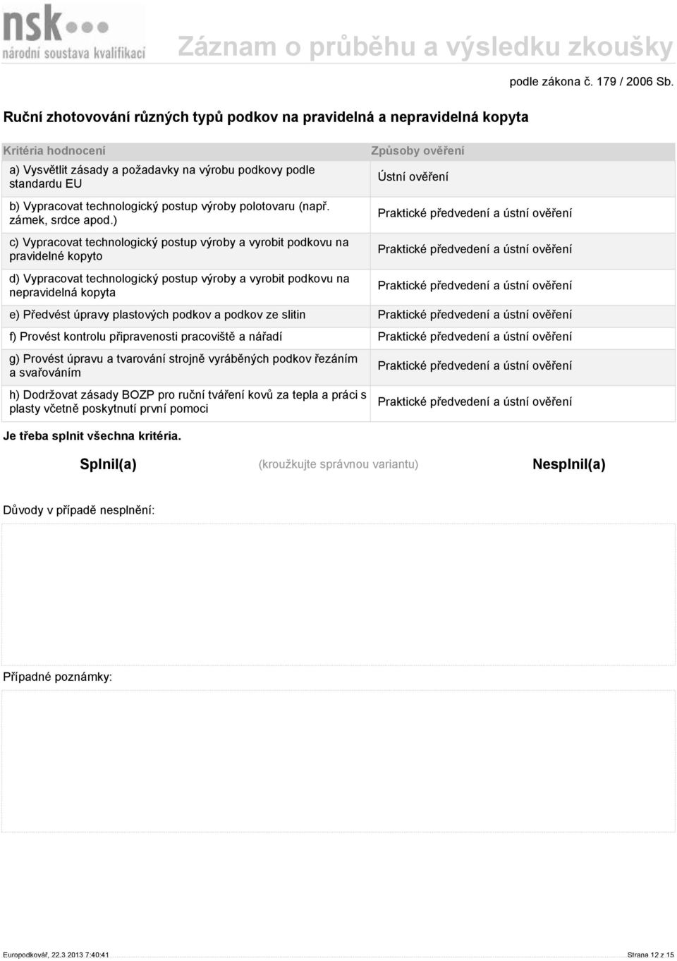 ) c) Vypracovat technologický postup výroby a vyrobit podkovu na pravidelné kopyto d) Vypracovat technologický postup výroby a vyrobit podkovu na nepravidelná kopyta Ústní