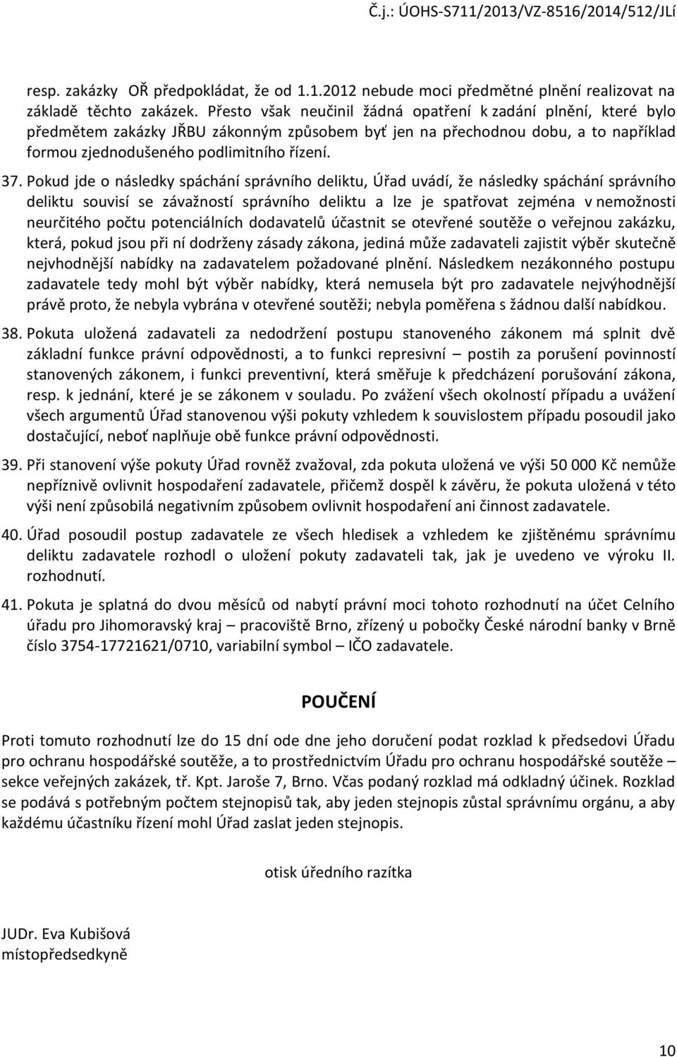 Pokud jde o následky spáchání správního deliktu, Úřad uvádí, že následky spáchání správního deliktu souvisí se závažností správního deliktu a lze je spatřovat zejména v nemožnosti neurčitého počtu