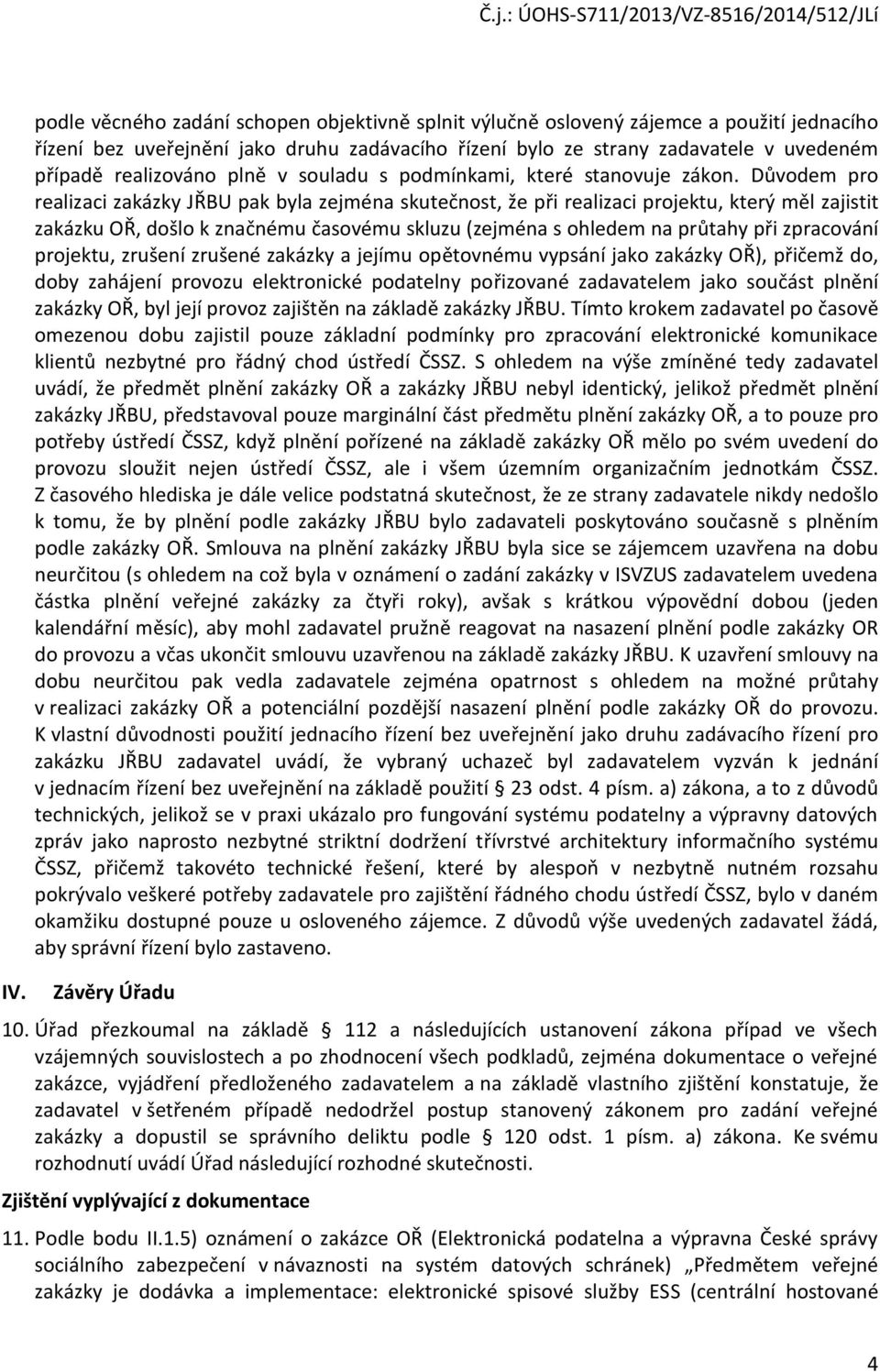 Důvodem pro realizaci zakázky JŘBU pak byla zejména skutečnost, že při realizaci projektu, který měl zajistit zakázku OŘ, došlo k značnému časovému skluzu (zejména s ohledem na průtahy při zpracování
