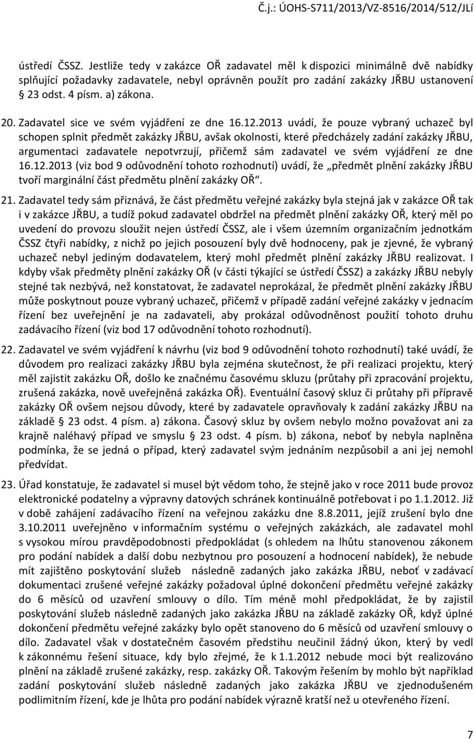 2013 uvádí, že pouze vybraný uchazeč byl schopen splnit předmět zakázky JŘBU, avšak okolnosti, které předcházely zadání zakázky JŘBU, argumentaci zadavatele nepotvrzují, přičemž sám zadavatel ve svém