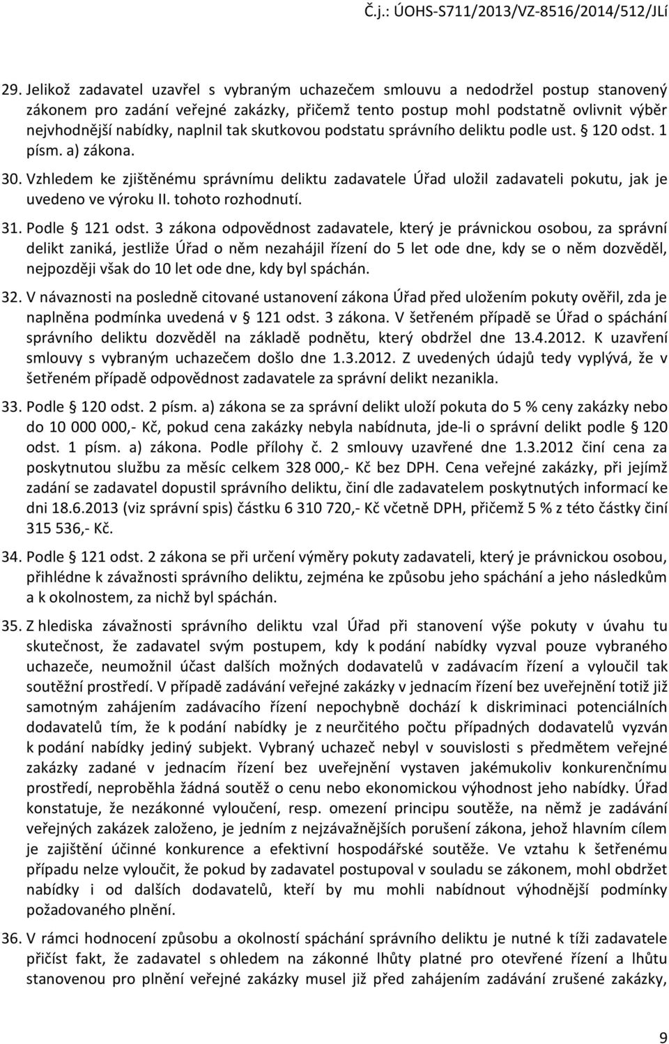 Vzhledem ke zjištěnému správnímu deliktu zadavatele Úřad uložil zadavateli pokutu, jak je uvedeno ve výroku II. tohoto rozhodnutí. 31. Podle 121 odst.