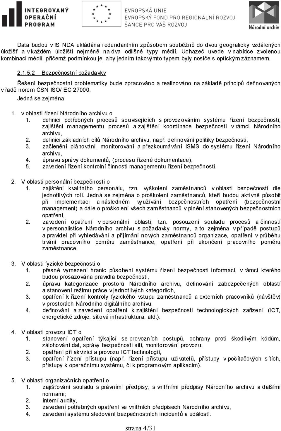 2 Bezpečnostní požadavky Řešení bezpečnostní problematiky bude zpracováno a realizováno na základě principů definovaných v řadě norem ČSN ISO/IEC 27000. Jedná se zejména 1.