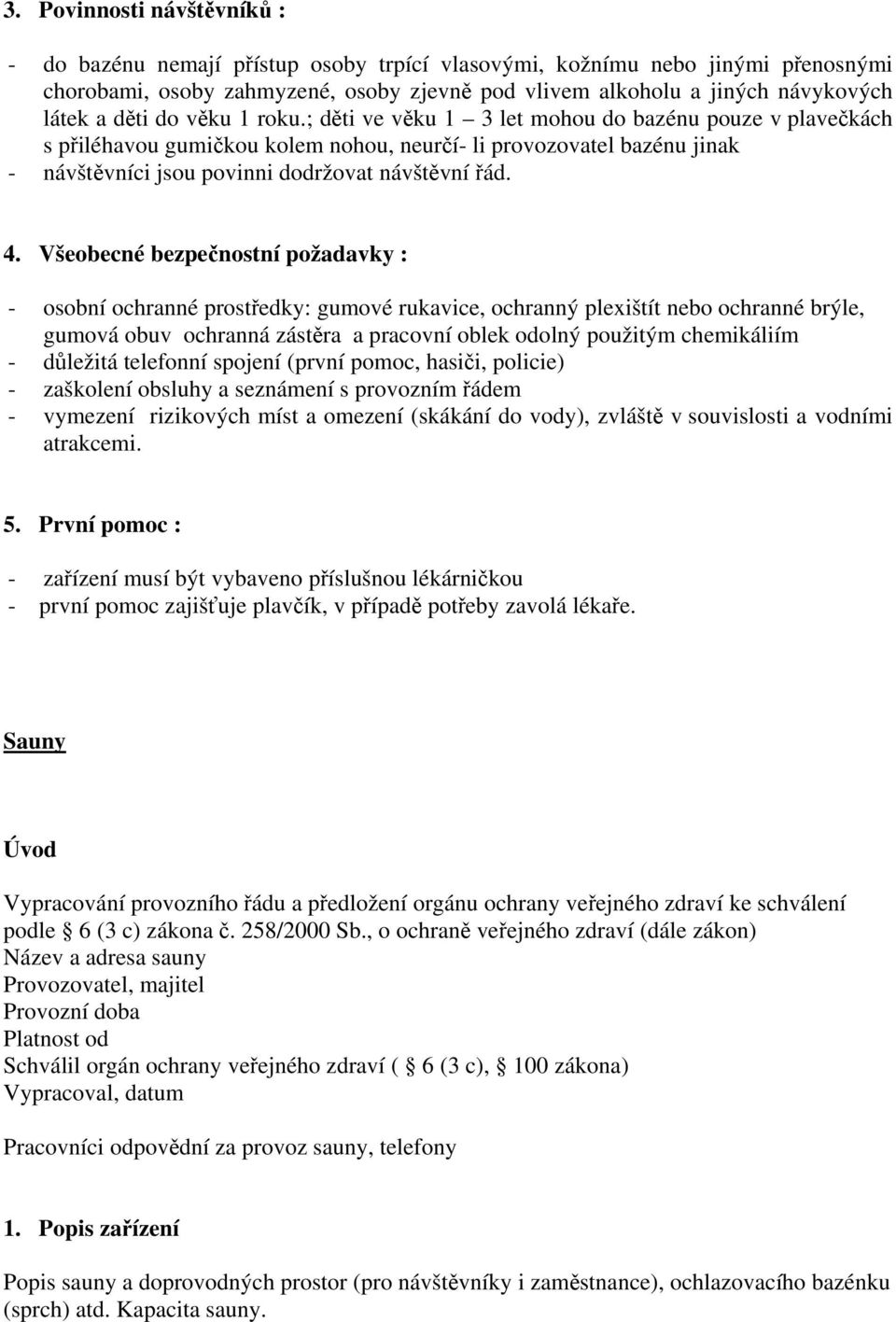 ; děti ve věku 1 3 let mohou do bazénu pouze v plavečkách s přiléhavou gumičkou kolem nohou, neurčí- li provozovatel bazénu jinak - návštěvníci jsou povinni dodržovat návštěvní řád. 4.