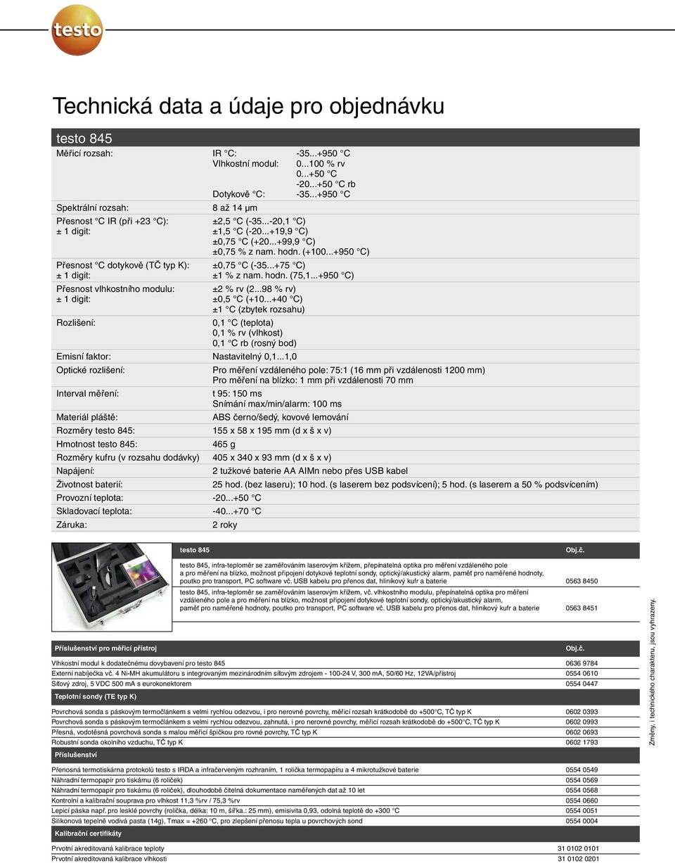 ..+950 C) Přesnost C dotykově (TČ typ K): ±0,75 C (-35...+75 C) ± 1 digit: ±1 % z nam. hodn. (75,1...+950 C) Přesnost vlhkostního modulu: ±2 % rv (2...98 % rv) ± 1 digit: ±0,5 C (+10.