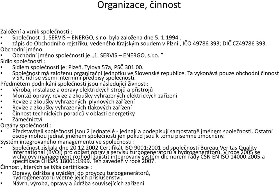 Společnost má založenu organizační jednotku ve Slovenské republice. Ta vykonává pouze obchodní činnost v SR, řídí se všemi interními předpisy společnosti.