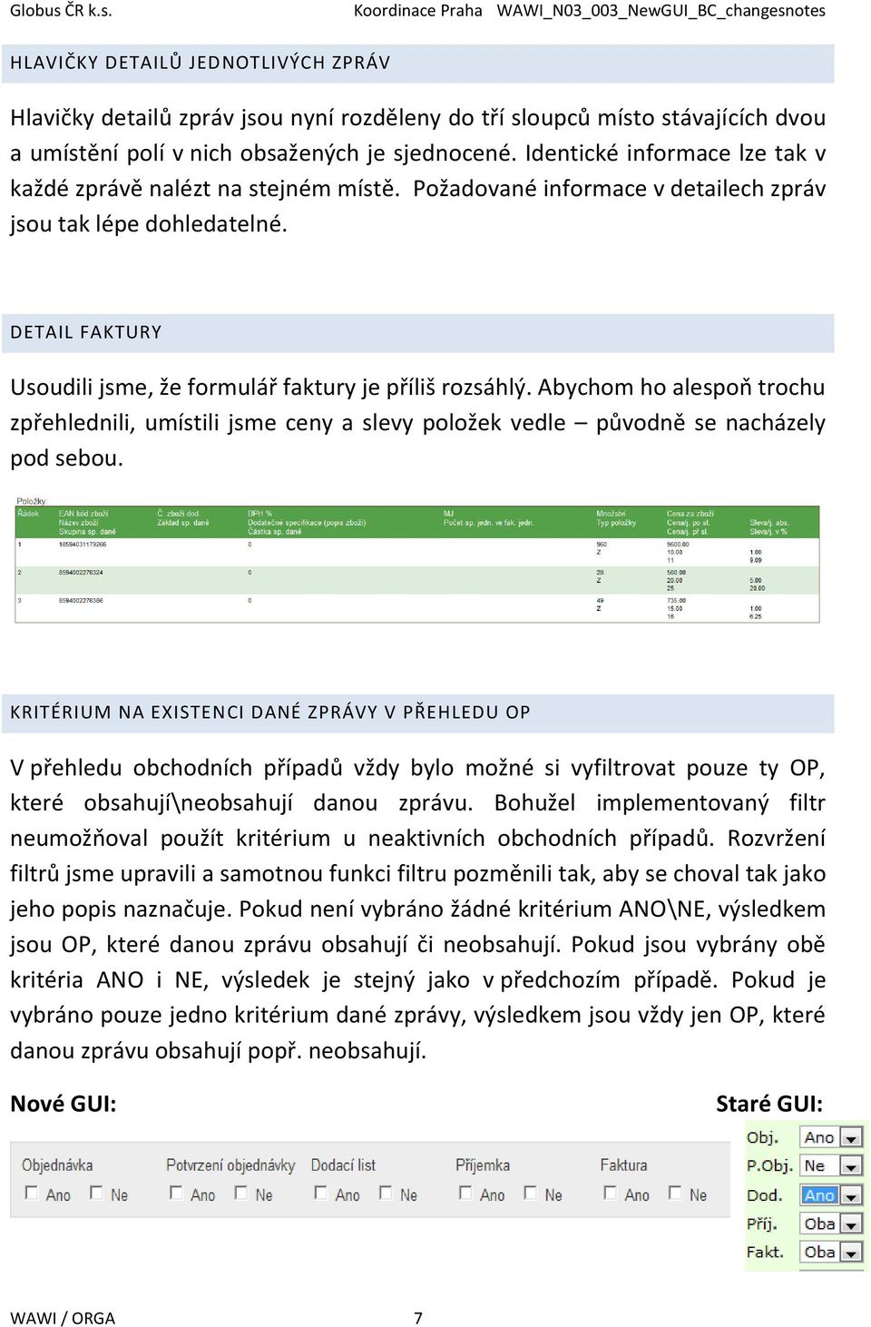 DETAIL FAKTURY Usoudili jsme, že formulář faktury je příliš rozsáhlý. Abychom ho alespoň trochu zpřehlednili, umístili jsme ceny a slevy položek vedle původně se nacházely pod sebou.