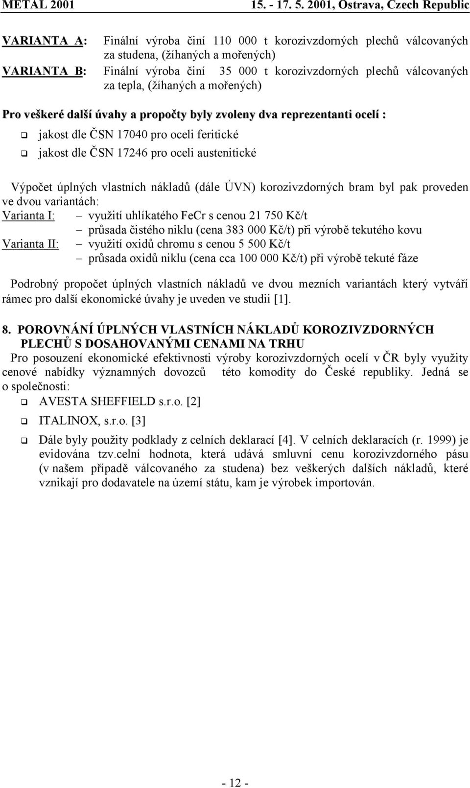 jakost dle ČSN 17246 pro oceli austenitické Výpočet úplných vlastních nákladů (dále ÚVN) korozivzdorných bram byl pak proveden ve dvou variantách: Varianta I: využití uhlíkatého FeCr s cenou 21 750