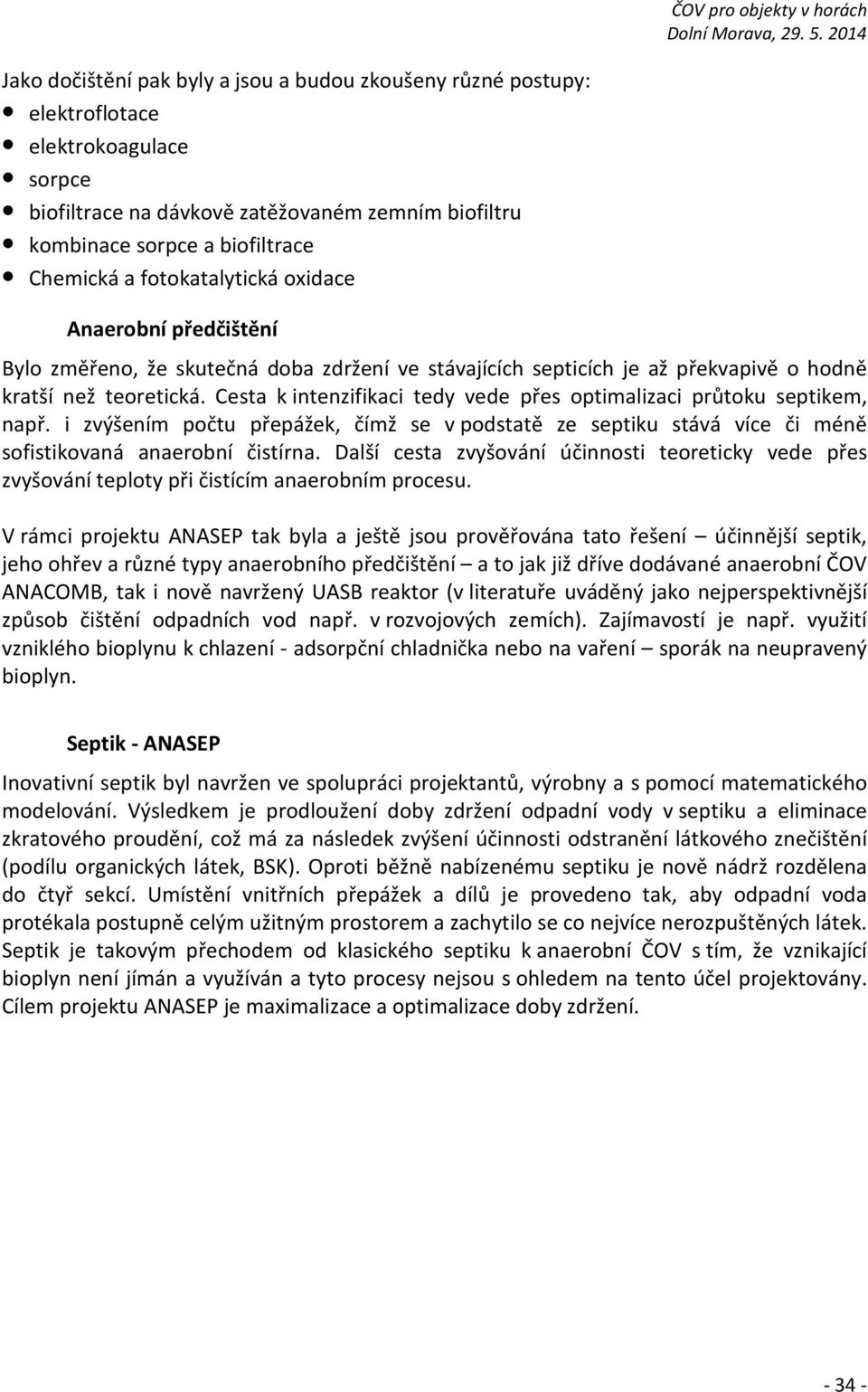 Cesta k intenzifikaci tedy vede přes optimalizaci průtoku septikem, např. i zvýšením počtu přepážek, čímž se v podstatě ze septiku stává více či méně sofistikovaná anaerobní čistírna.