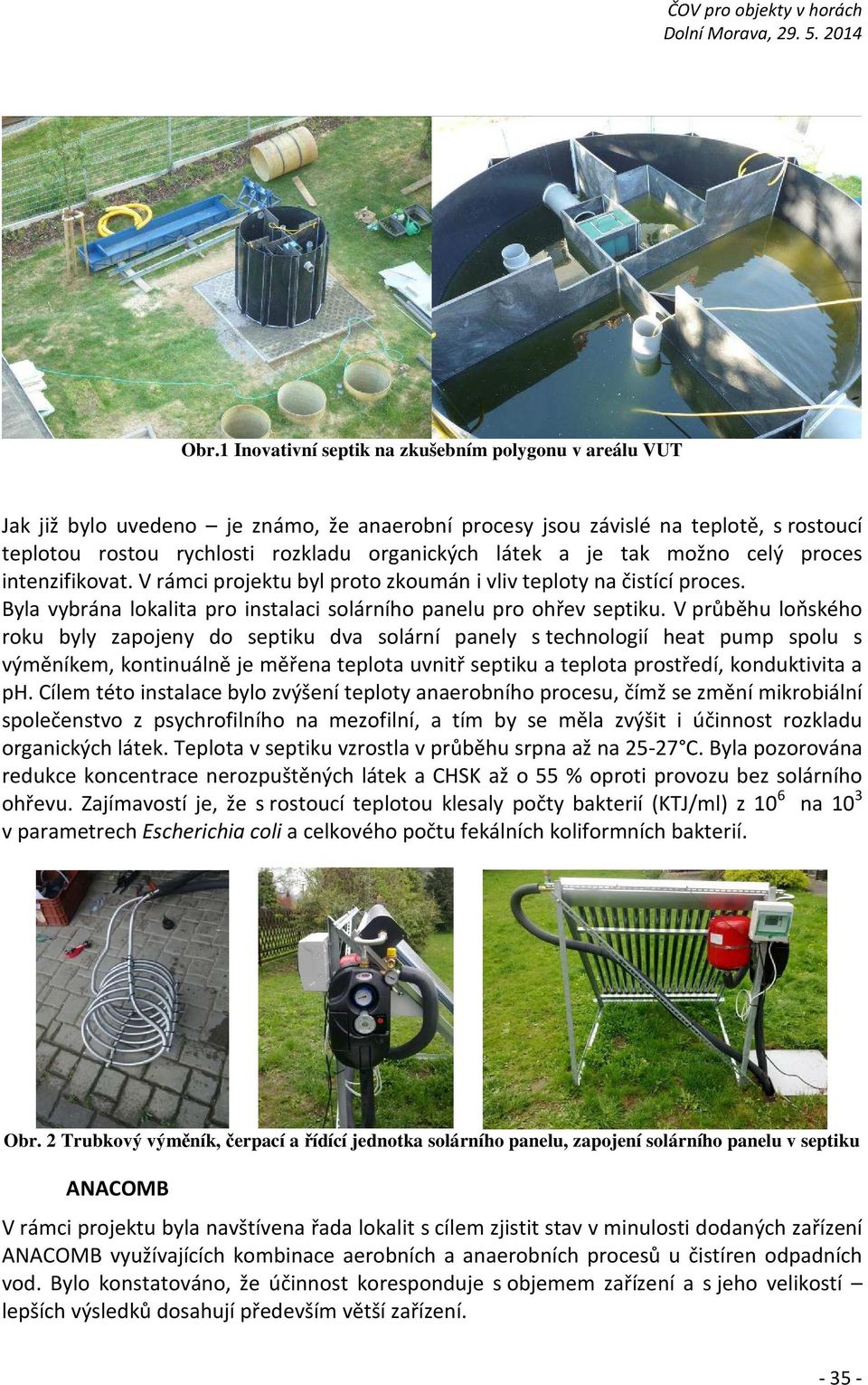 V průběhu loňského roku byly zapojeny do septiku dva solární panely s technologií heat pump spolu s výměníkem, kontinuálně je měřena teplota uvnitř septiku a teplota prostředí, konduktivita a ph.