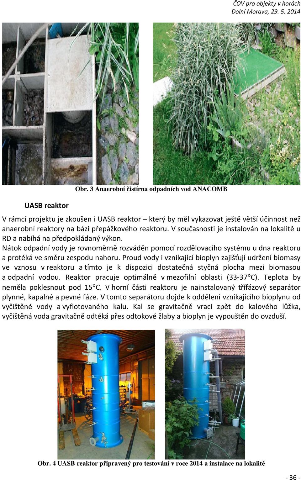 V současnosti je instalován na lokalitě u RD a nabíhá na předpokládaný výkon. Nátok odpadní vody je rovnoměrně rozváděn pomocí rozdělovacího systému u dna reaktoru a protéká ve směru zespodu nahoru.