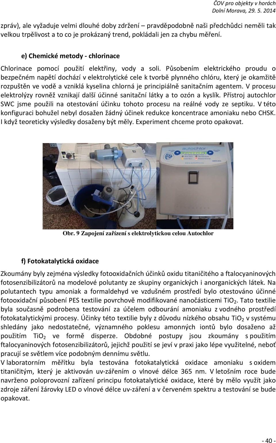 Působením elektrického proudu o bezpečném napětí dochází v elektrolytické cele k tvorbě plynného chlóru, který je okamžitě rozpuštěn ve vodě a vzniklá kyselina chlorná je principiálně sanitačním
