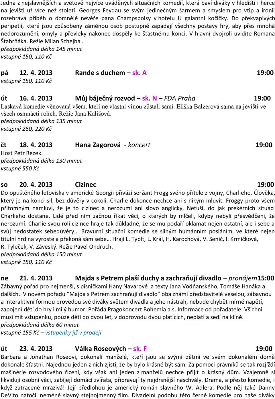 Do překvapivých peripetií, které jsou způsobeny záměnou osob postupně zapadají všechny postavy hry, aby přes mnohá nedorozumění, omyly a převleky nakonec dospěly ke šťastnému konci.