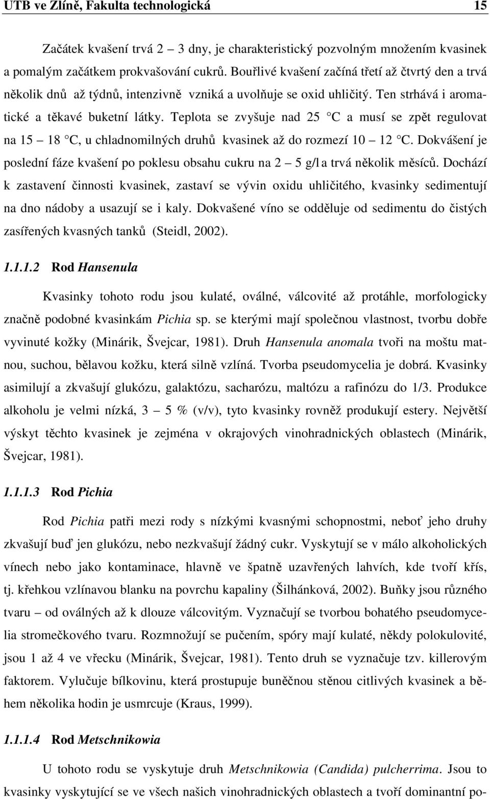 Teplota se zvyšuje nad 25 C a musí se zpět regulovat na 15 18 C, u chladnomilných druhů kvasinek až do rozmezí 10 12 C.