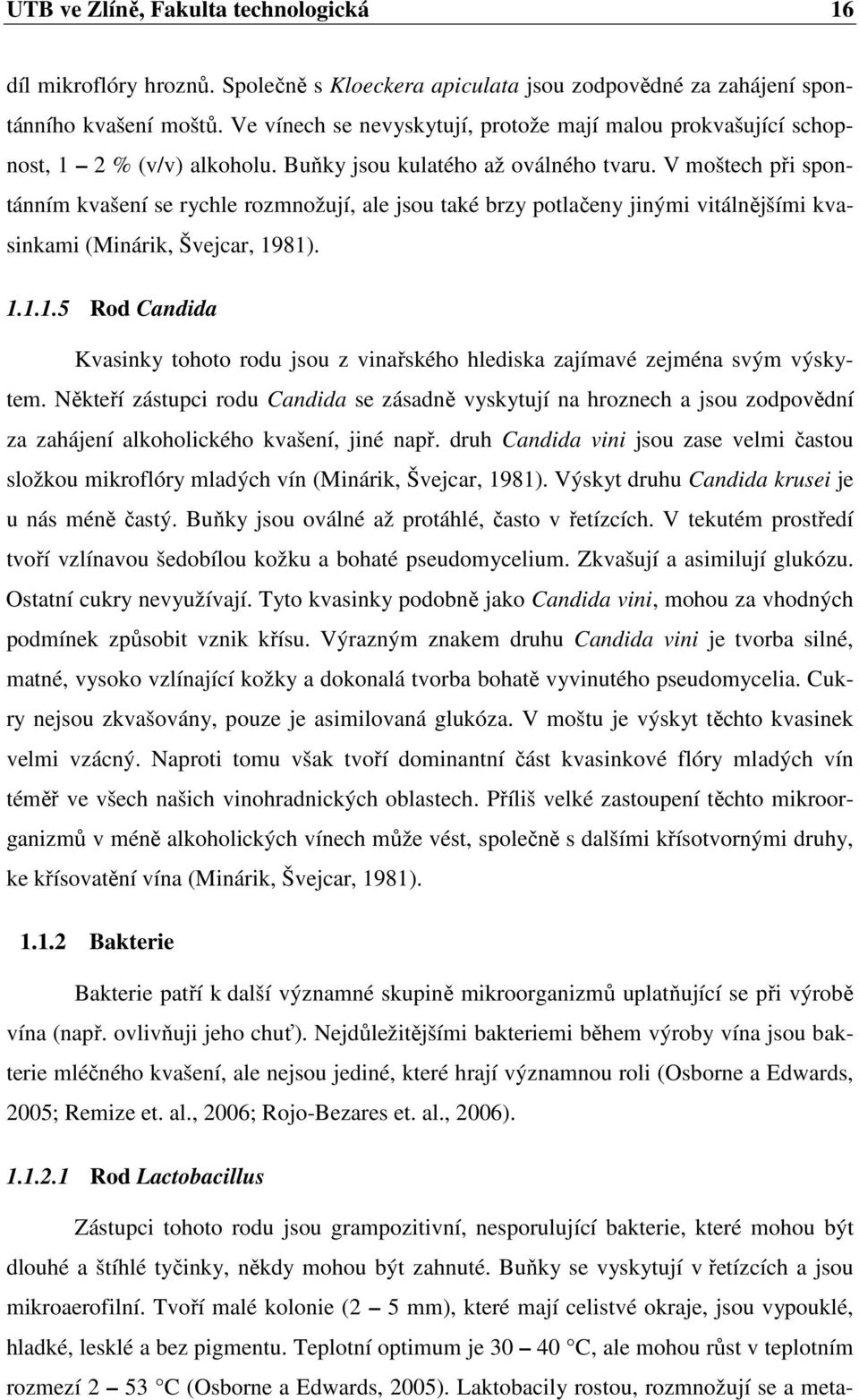 V moštech při spontánním kvašení se rychle rozmnožují, ale jsou také brzy potlačeny jinými vitálnějšími kvasinkami (Minárik, Švejcar, 19