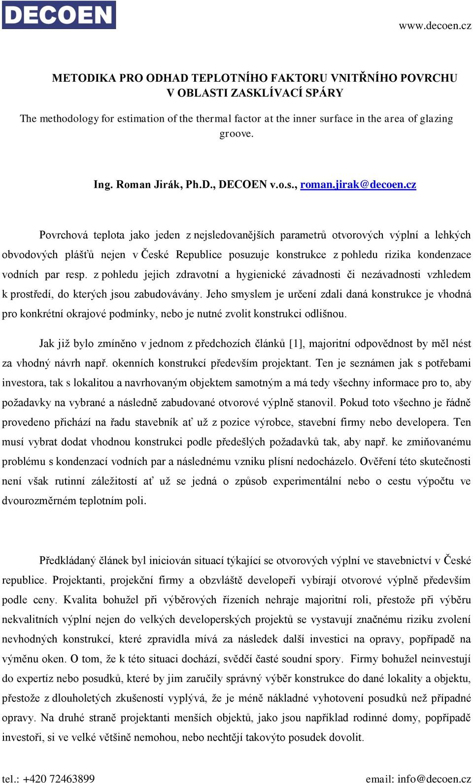 cz Povrchová teplota jako jeden z nejsledovanějších parametrů otvorových výplní a lehkých obvodových plášťů nejen v České Republice posuzuje konstrukce z pohledu rizika kondenzace vodních par resp.