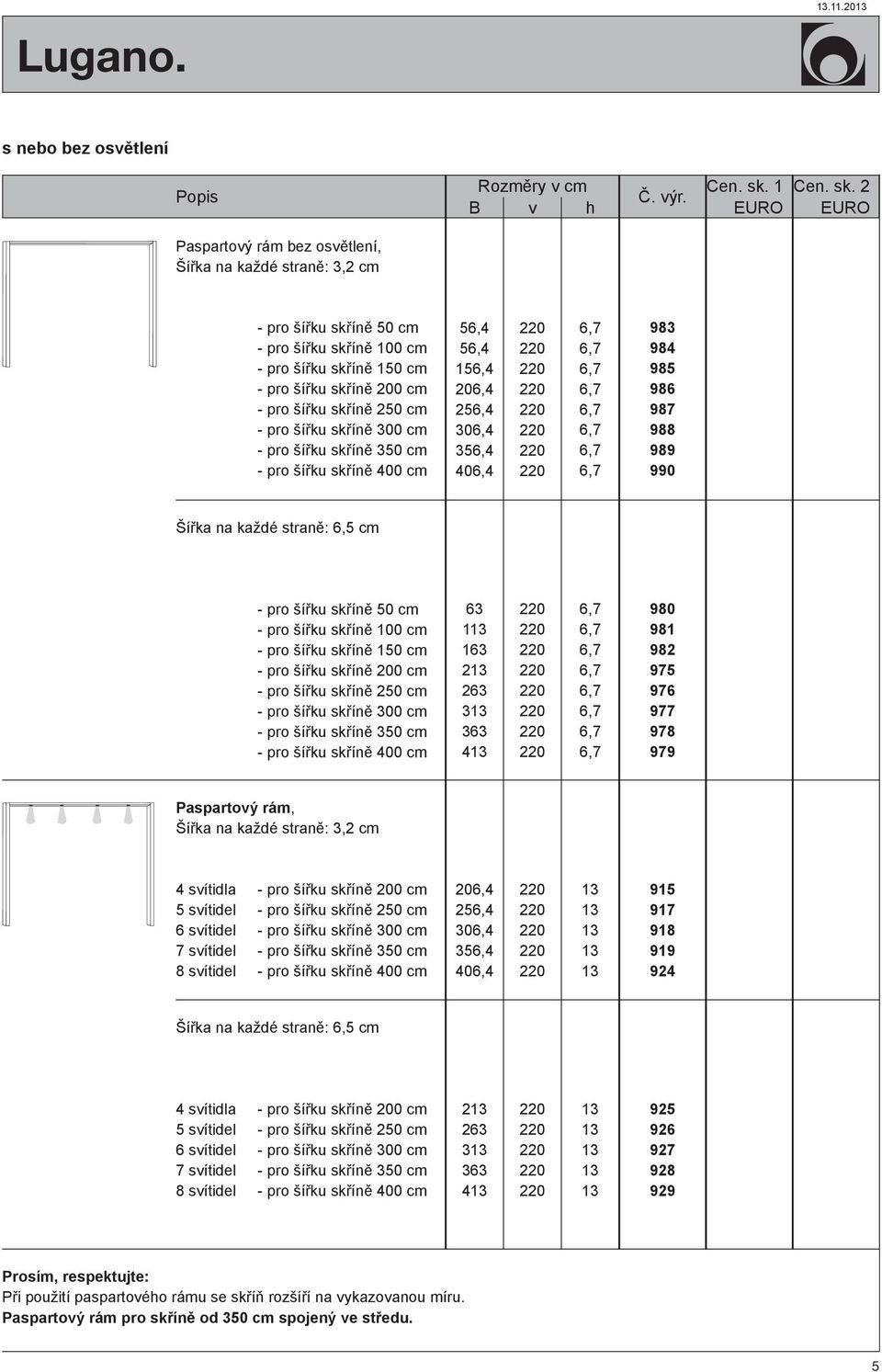 976 977 978 979 Paspartový rám, Šířka na každé straně: cm 5 svítidel 7 svítidel 8 svítidel 206,4 256,4 306,4 356,4 406,4 915 917 918 919 924 Šířka na každé straně: 6,5 cm 5 svítidel 7