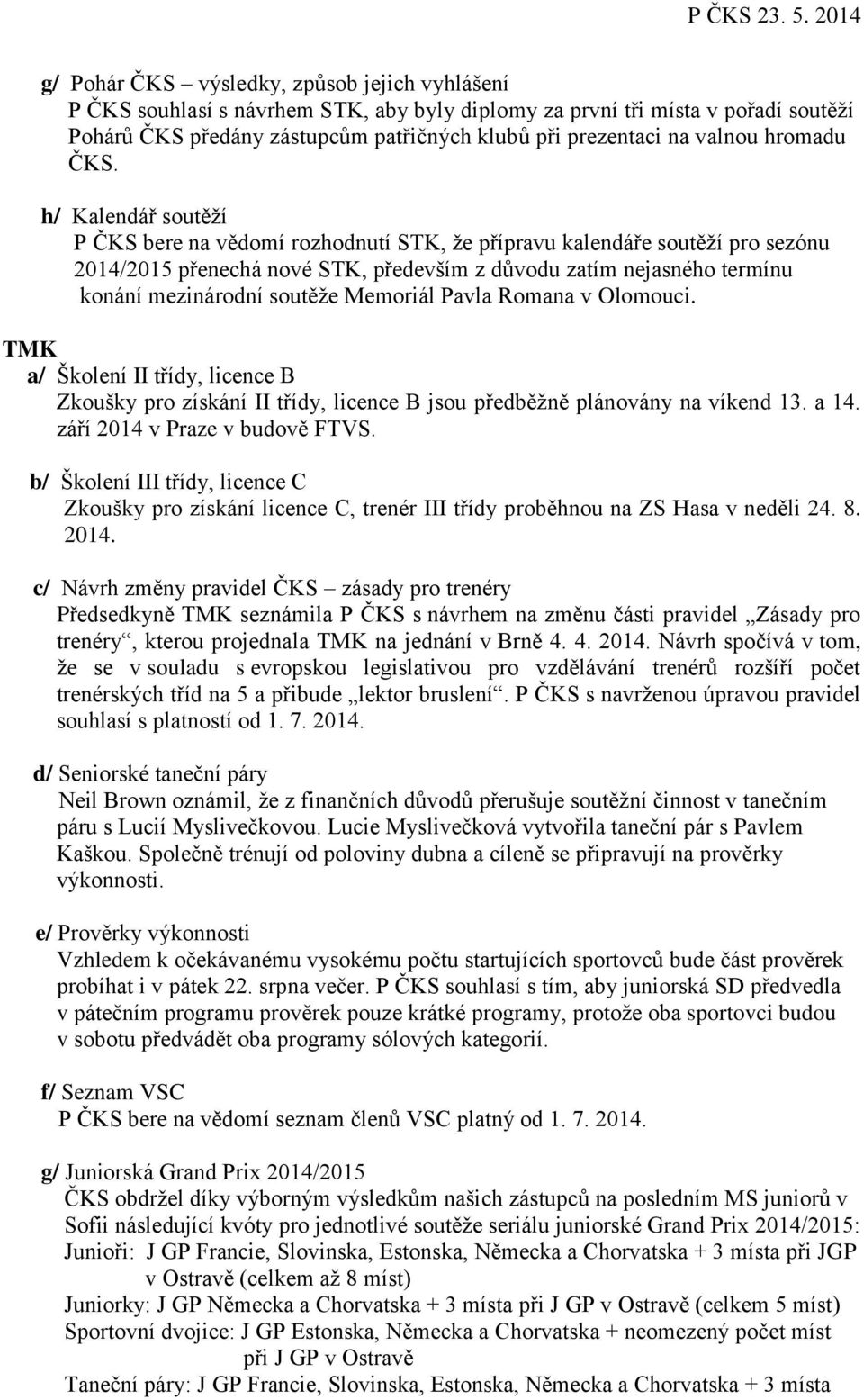 h/ Kalendář soutěží P ČKS bere na vědomí rozhodnutí STK, že přípravu kalendáře soutěží pro sezónu 2014/2015 přenechá nové STK, především z důvodu zatím nejasného termínu konání mezinárodní soutěže