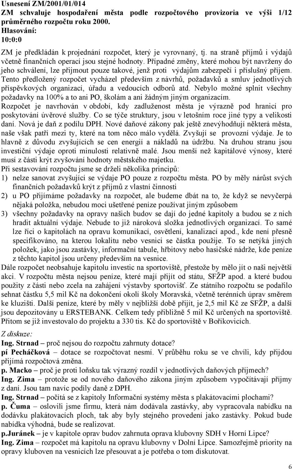 Případné změny, které mohou být navrženy do jeho schválení, lze přijmout pouze takové, jenž proti výdajům zabezpečí i příslušný příjem.