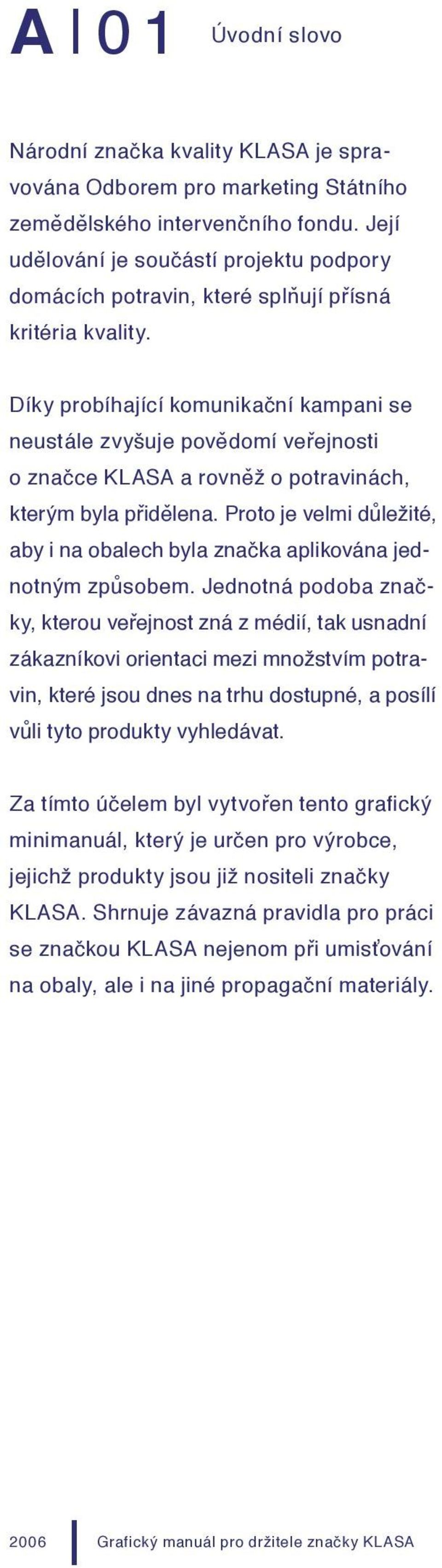 Díky probíhající komunikační kampani se neustále zvyšuje povědomí veřejnosti o značce KLS a rovněž o potravinách, kterým byla přidělena.