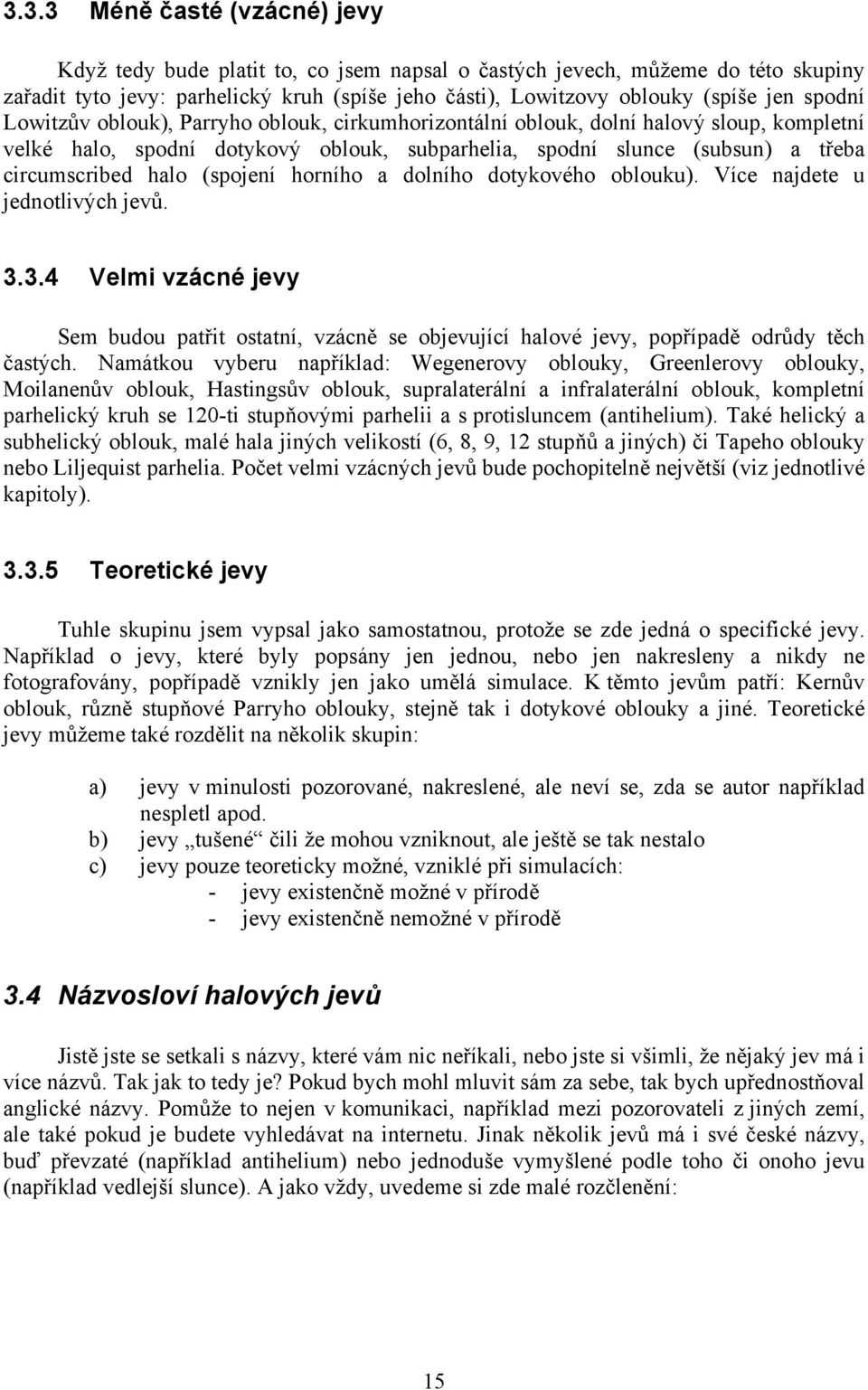 (spojení horního a dolního dotykového oblouku). Více najdete u jednotlivých jevů. 3.3.4 Velmi vzácné jevy Sem budou patřit ostatní, vzácně se objevující halové jevy, popřípadě odrůdy těch častých.