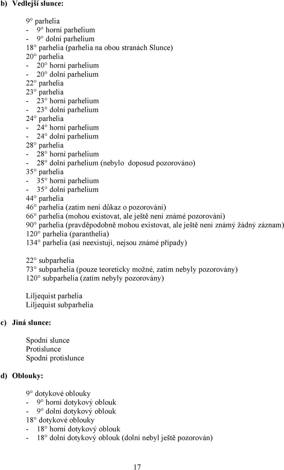 parhelium - 35 dolní parhelium 44 parhelia 46 parhelia (zatím není důkaz o pozorování) 66 parhelia (mohou existovat, ale ještě není známé pozorování) 90 parhelia (pravděpodobně mohou existovat, ale