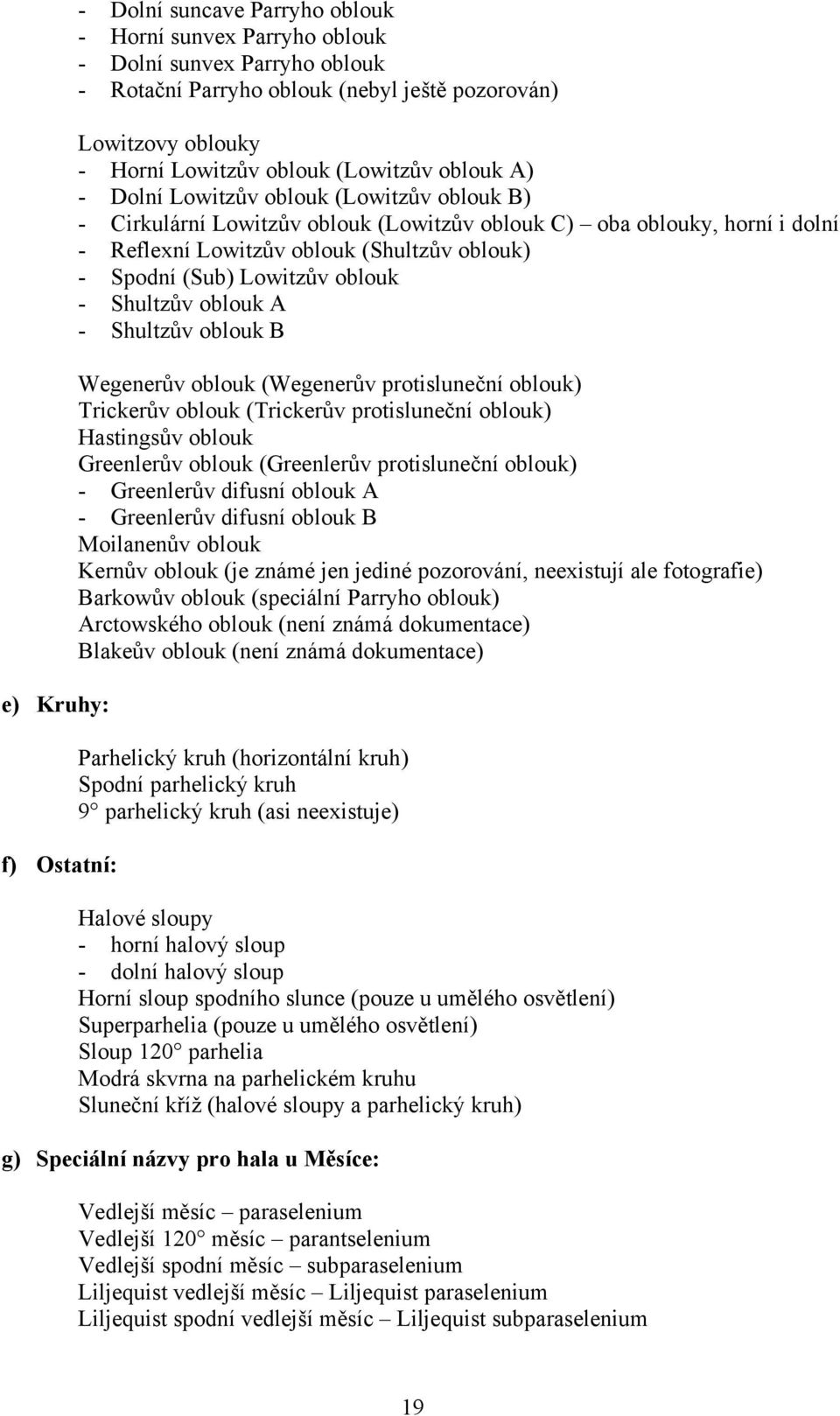 Spodní (Sub) Lowitzův oblouk - Shultzův oblouk A - Shultzův oblouk B Wegenerův oblouk (Wegenerův protisluneční oblouk) Trickerův oblouk (Trickerův protisluneční oblouk) Hastingsův oblouk Greenlerův