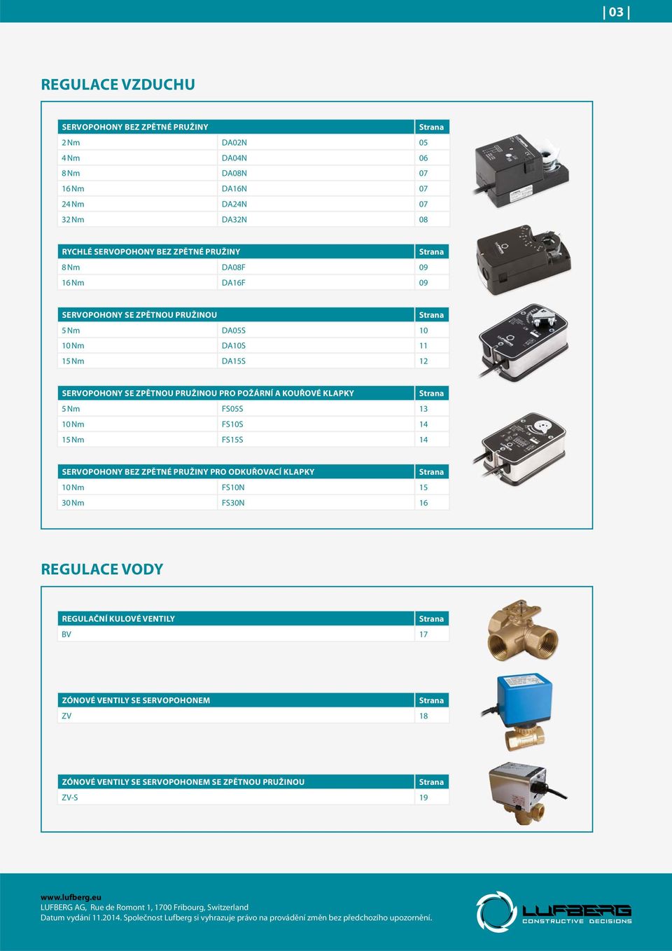 FS10S 14 15 Nm FS15S 14 SERVOPOHONY BEZ ZPĚTNÉ PRUŽINY PRO ODKUŘOVACÍ KLAPKY Strana 10 Nm FS10N 15 30 Nm FS30N 16 REGULACE VODY REGULAČNÍ KULOVÉ VENTILY Strana BV 17 ZÓNOVÉ VENTILY SE SERVOPOHONEM