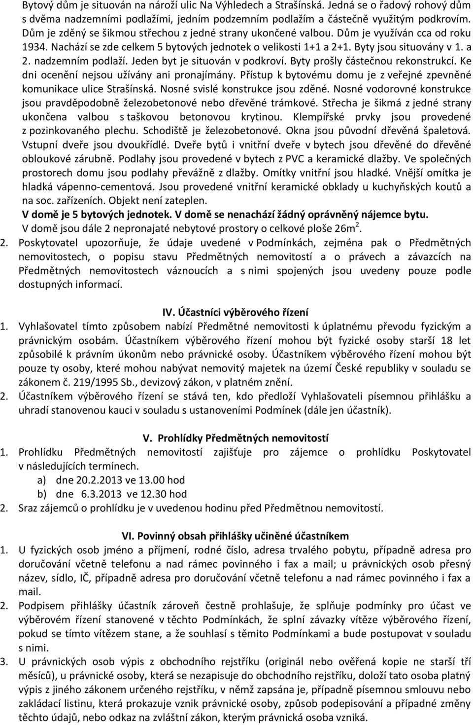 Jeden byt je situován v podkroví. Byty prošly částečnou rekonstrukcí. Ke dni ocenění nejsou užívány ani pronajímány. Přístup k bytovému domu je z veřejné zpevněné komunikace ulice Strašínská.